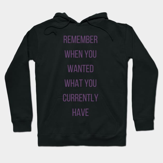 Motivational Quote, Remember When You Wanted What You Currently Have Hoodie by Felicity-K